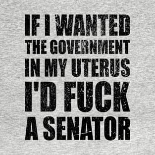 If I Wanted The Government In My Uterus Fuck a Senator Defend Roe V Wade Pro Choice Abortion Rights Feminism T-Shirt